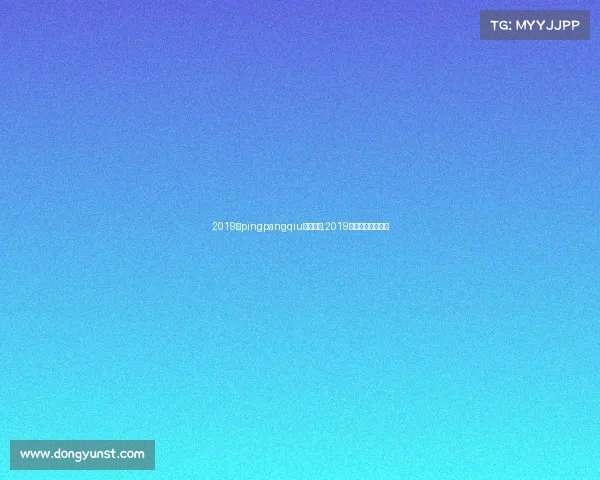 2019年pingpangqiu赛事安排,2019年乒乓球比赛赛程